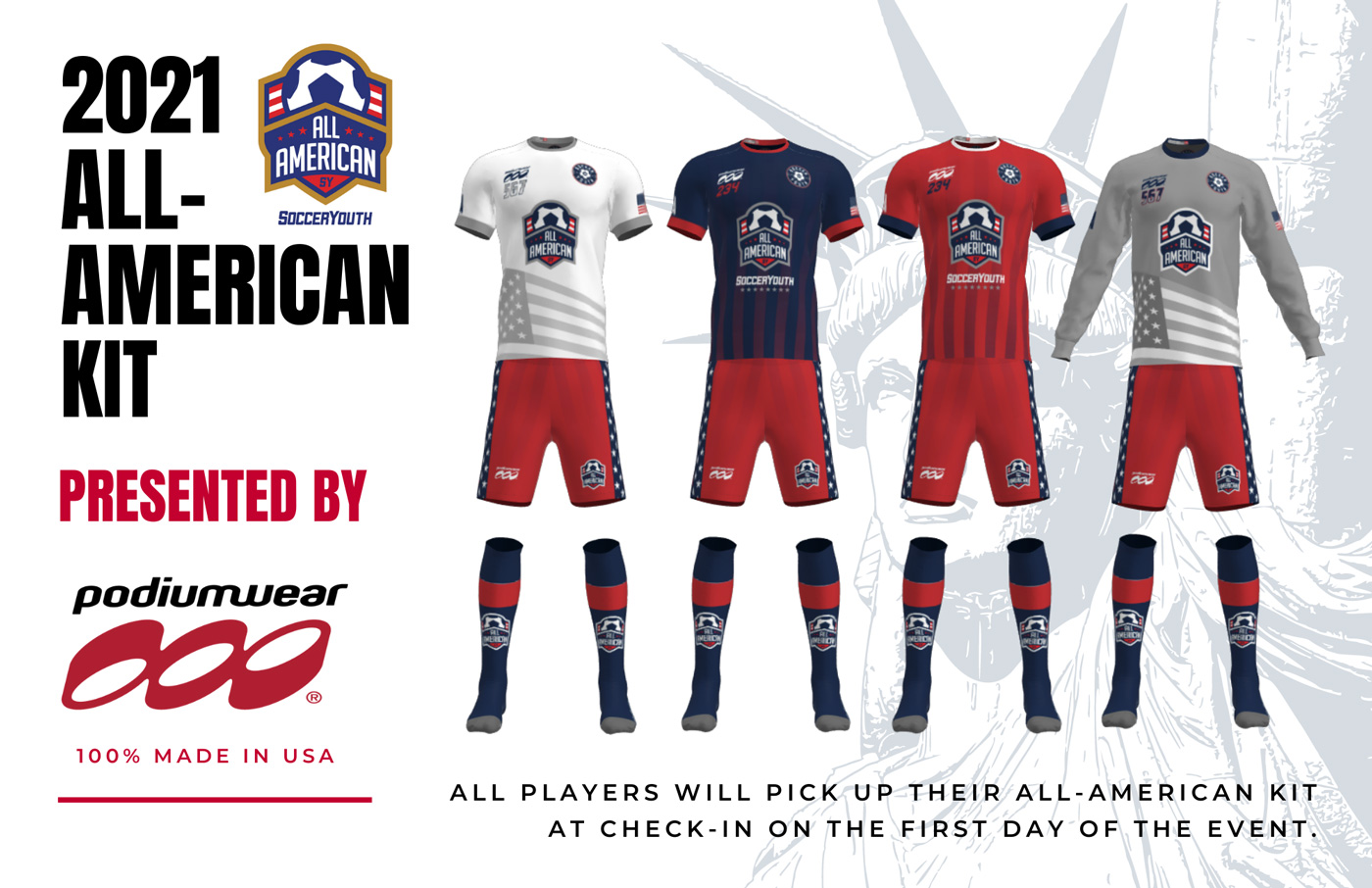 Soccer Youth 2021 All-American Kit Presented By Podiumwear. 100% Made in the USA.  All players will pick up their All-American Kit at check-in on the first day of the event. 